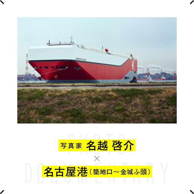 写真家 名越 啓介 × 名古屋港（築地口〜金城ふ頭）写真家の視点で街を切り取ると、いつもの名古屋も、少し違って見えてくる。第1回目は、写真家の名越啓介さんが、『名古屋港』を切り取ります。
