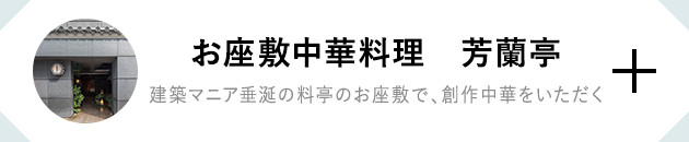 お座敷中華料理　芳蘭亭 建築マニア垂涎の料亭のお座敷で、創作中華をいただく