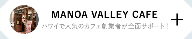 MANOA VALLEY CAFÉ ハワイで人気のカフェ創業者が全面サポート！