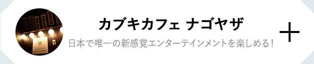 カブキカフェナゴヤ座　日本で唯一の新感覚エンターテイメントを楽しめる！