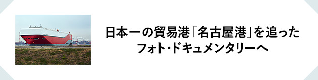 日本一の貿易港「名古屋港」を追ったフォト・ドキュメンタリーへ